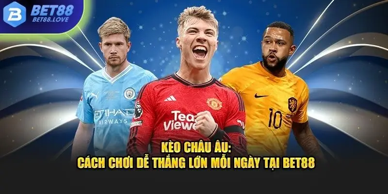 Kèo châu âu - cách chơi để thắng lớn mỗi ngày tại Bet88