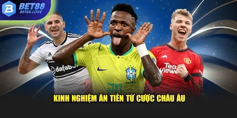 Kinh nghiệm ăn tiền từ cược Châu Âu