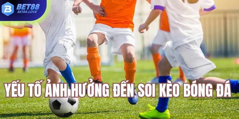 Một số yếu tố ảnh hưởng đến soi kèo Bet88