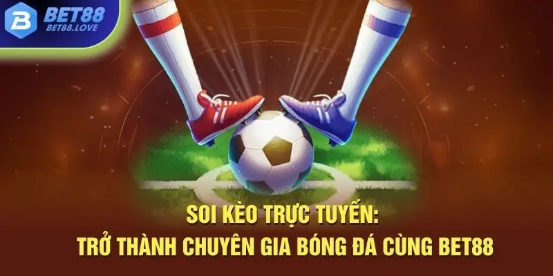 Soi kèo trực tuyến để trở thành chuyên gia bóng đá cùng Bet88